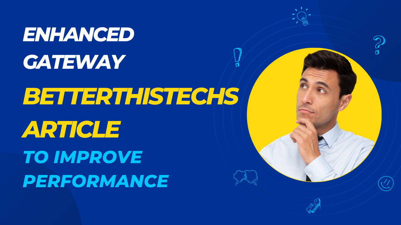 Enhanced Gateway: Betterthistechs Article to improve Performance